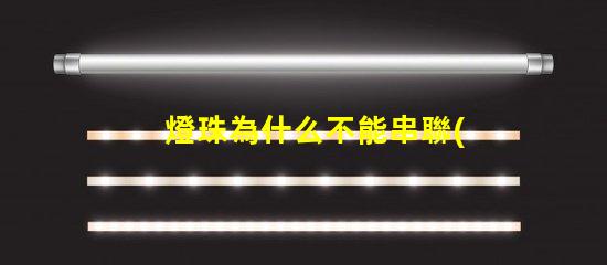 燈珠為什么不能串聯(lián)使用 led燈珠為什么要串聯(lián)